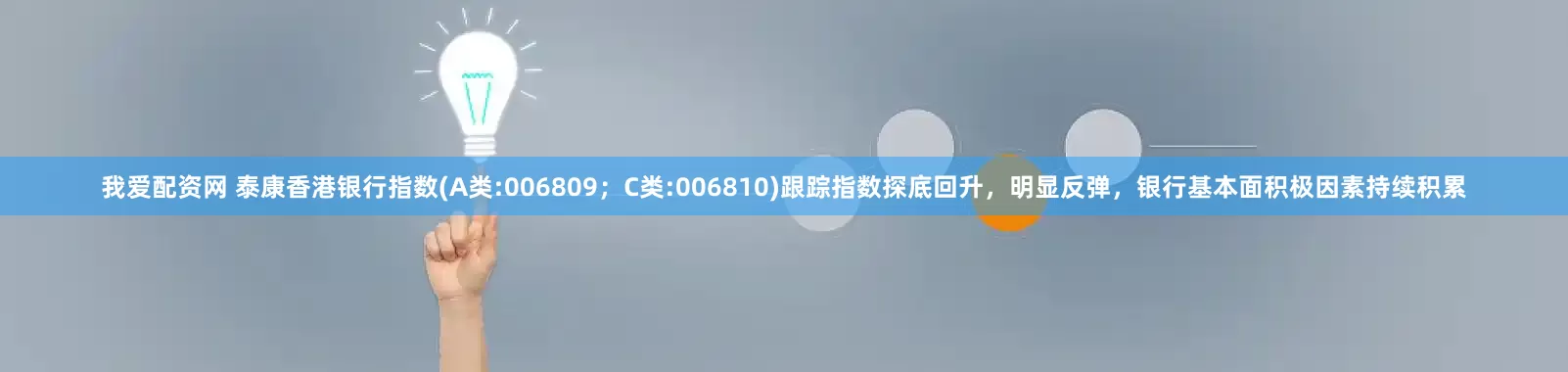 我爱配资网 泰康香港银行指数(A类:006809；C类:006810)跟踪指数探底回升，明显反弹，银行基本面积极因素持续积累