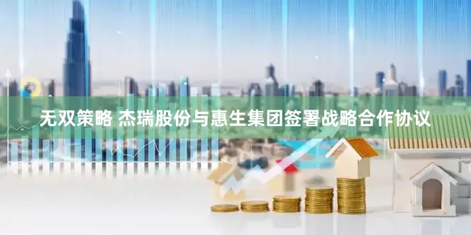 无双策略 杰瑞股份与惠生集团签署战略合作协议